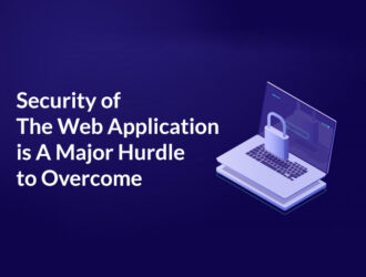 Security Of The Web Application Is A Major Hurdle To Overcome