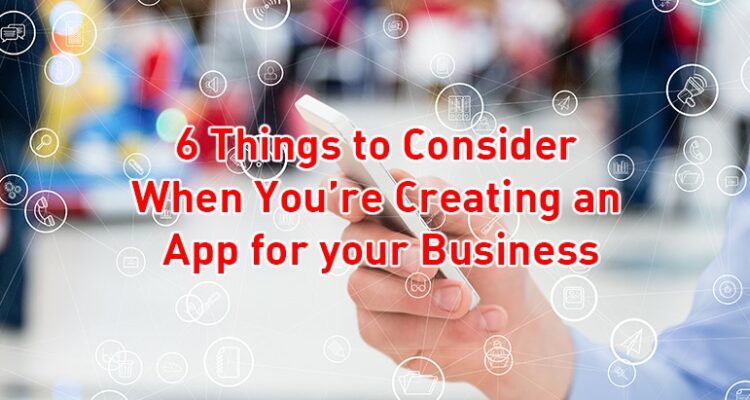 6 Things to Consider When You’re Creating an App for your Business