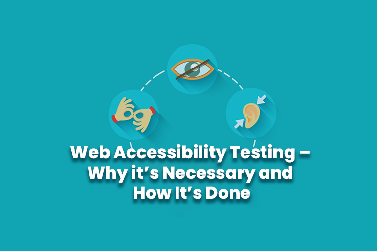 Web Accessibility Testing – Why it’s Necessary and How It’s Done
