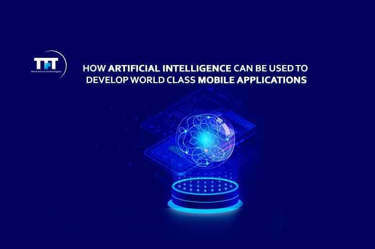 How Artificial Intelligence can be used to develop world class mobile applications