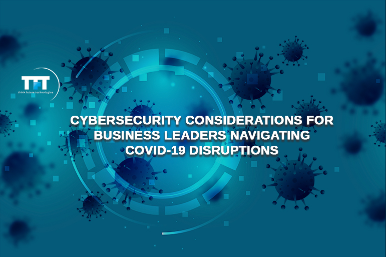 Cybersecurity Considerations for Business Leaders Navigating COVID-19 Disruptions.