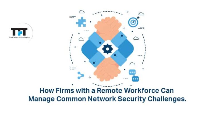 How Firms with a Remote Workforce can Manage Common Network Security Challenges