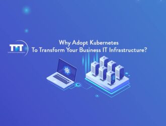 Why Adopt Kubernetes To Transform Your Business IT Infrastructure