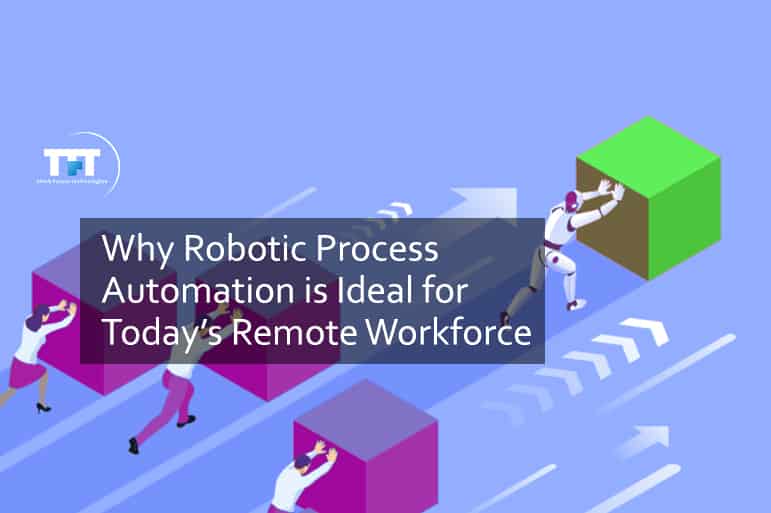 Why Robotic Process Automation is Ideal for Today’s Remote Workforce