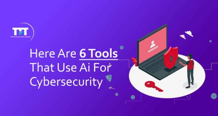 Here Are 6 Tools That Use Ai For Cybersecurity