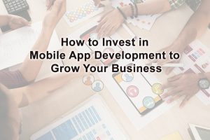 How to Invest in Mobile App Development Services to Grow Your Business