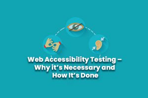 Web Accessibility Testing – Why it’s Necessary and How It’s Done