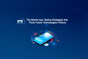 The Mobile App Testing Strategies that Think Future Technologies Follows