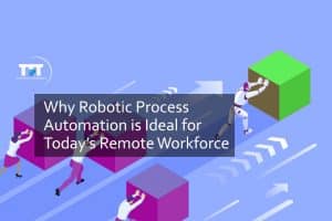 Why Robotic Process Automation is Ideal for Today’s Remote Workforce