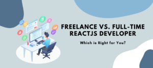 Freelance vs. Full-Time: Choosing the Right ReactJS Developer for Your Project