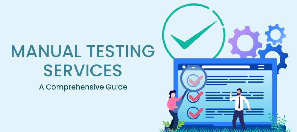 A Comprehensive Guide for Manual Testing Services: Meaning, Types, Process, Relevancy & Tools